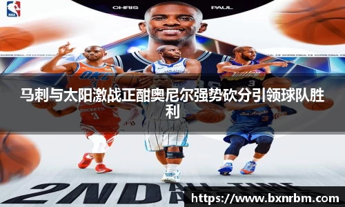 马刺与太阳激战正酣奥尼尔强势砍分引领球队胜利